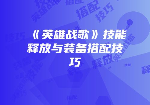 《英雄战歌》技能释放与装备搭配技巧
