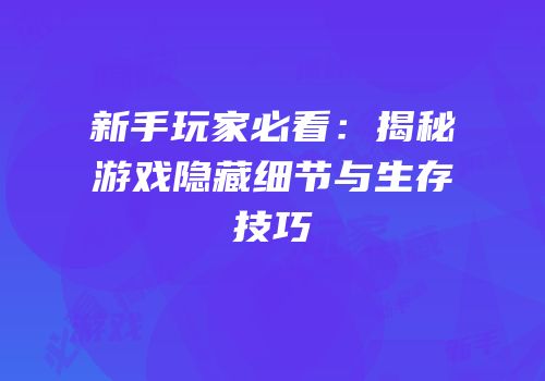 新手玩家必看：揭秘游戏隐藏细节与生存技巧