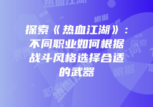探索《热血江湖》：不同职业如何根据战斗风格选择合适的武器