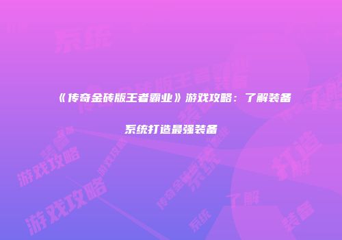 《传奇金砖版王者霸业》游戏攻略：了解装备系统打造最强装备