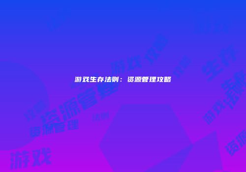 游戏生存法则：资源管理攻略