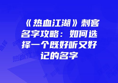 《热血江湖》刺客名字攻略：如何选择一个既好听又好记的名字