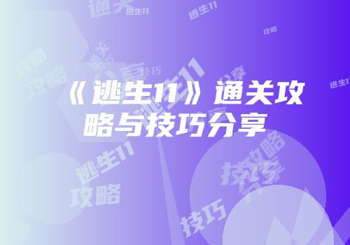 《逃生11》通关攻略与技巧分享