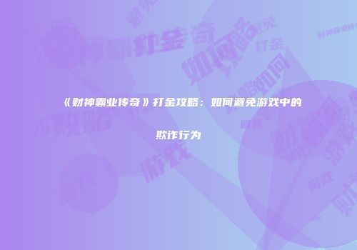 《财神霸业传奇》打金攻略：如何避免游戏中的欺诈行为