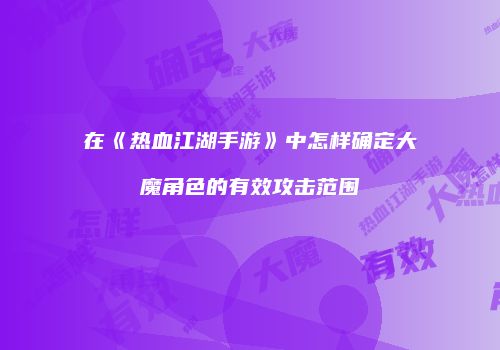 在《热血江湖手游》中怎样确定大魔角色的有效攻击范围