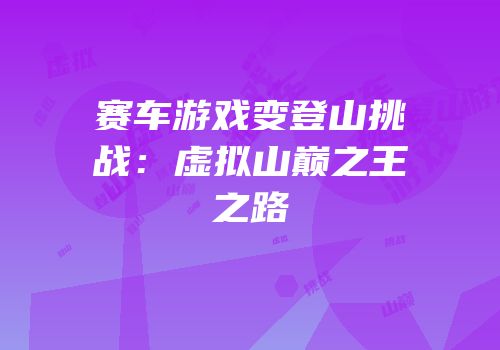 赛车游戏变登山挑战：虚拟山巅之王之路