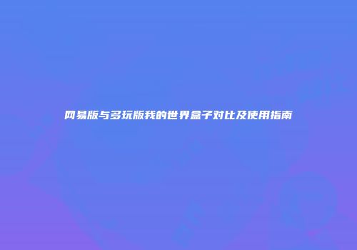 网易版与多玩版我的世界盒子对比及使用指南