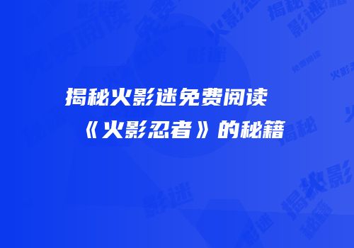 揭秘火影迷免费阅读《火影忍者》的秘籍