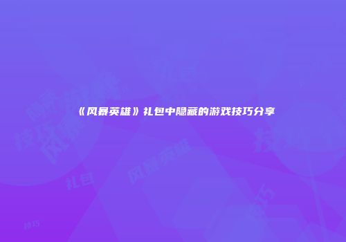 《风暴英雄》礼包中隐藏的游戏技巧分享