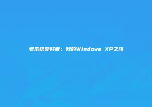 老系统爱好者：我的Windows XP之旅