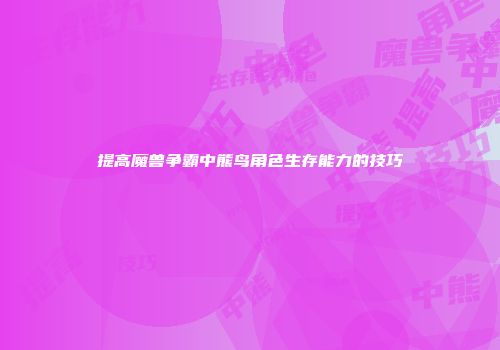 提高魔兽争霸中熊鸟角色生存能力的技巧