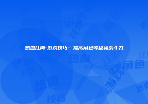 热血江湖-游戏技巧：提高角色等级和战斗力