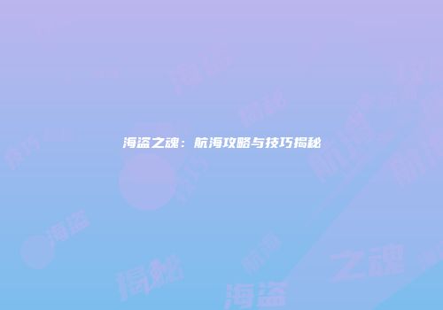 海盗之魂：航海攻略与技巧揭秘