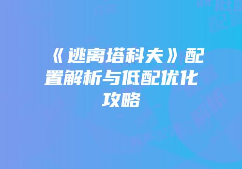 《逃离塔科夫》配置解析与低配优化攻略