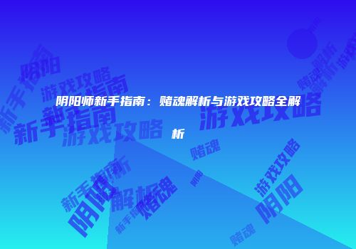 阴阳师新手指南：赌魂解析与游戏攻略全解析