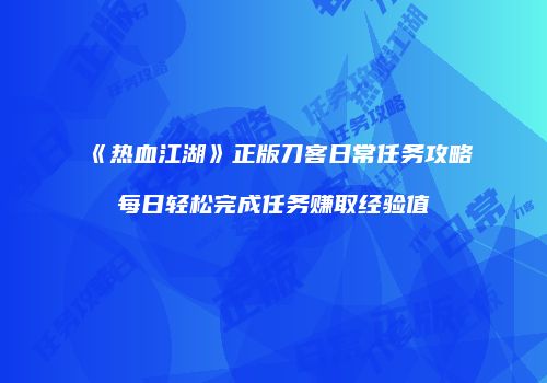 《热血江湖》正版刀客日常任务攻略每日轻松完成任务赚取经验值