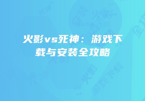 火影vs死神：游戏下载与安装全攻略