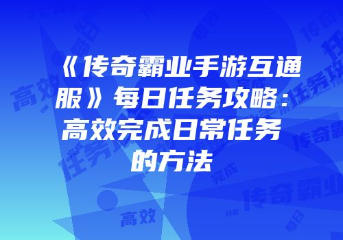 《传奇霸业手游互通服》每日任务攻略：高效完成日常任务的方法