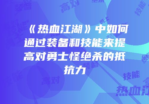 《热血江湖》中如何通过装备和技能来提高对勇士怪绝杀的抵抗力