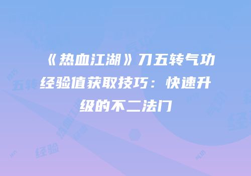 《热血江湖》刀五转气功经验值获取技巧：快速升级的不二法门