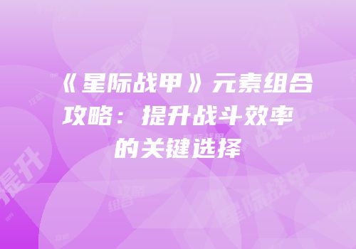 《星际战甲》元素组合攻略：提升战斗效率的关键选择