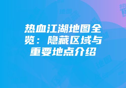 热血江湖地图全览:隐藏区域与重要地点介绍