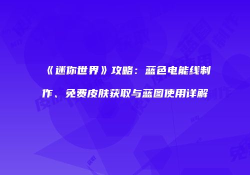 《迷你世界》攻略：蓝色电能线制作、免费皮肤获取与蓝图使用详解