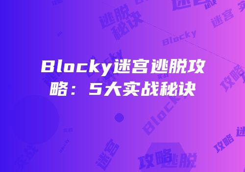 Blocky迷宫逃脱攻略：5大实战秘诀