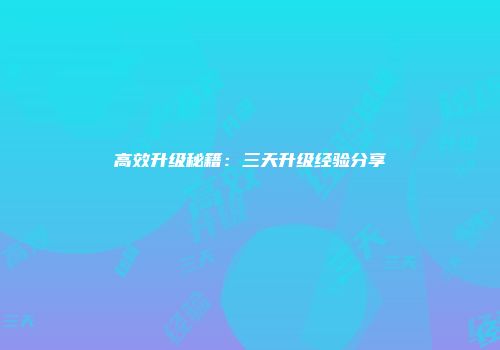高效升级秘籍：三天升级经验分享