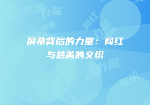 屏幕背后的力量：网红与慈善的交织