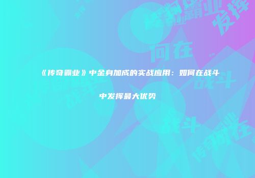 《传奇霸业》中金身加成的实战应用：如何在战斗中发挥最大优势