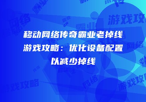 移动网络传奇霸业老掉线游戏攻略：优化设备配置以减少掉线
