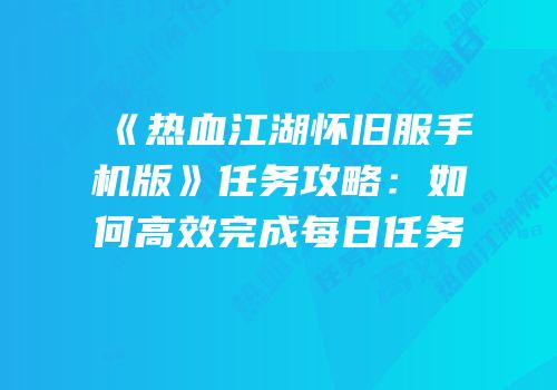 《热血江湖怀旧服手机版》任务攻略：如何高效完成每日任务