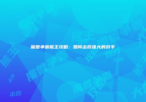 魔兽争霸熊王攻略：如何击败强大的对手