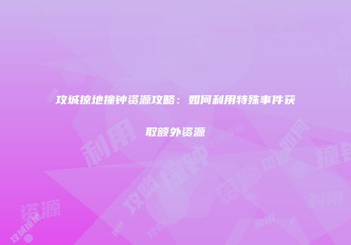 攻城掠地撞钟资源攻略：如何利用特殊事件获取额外资源