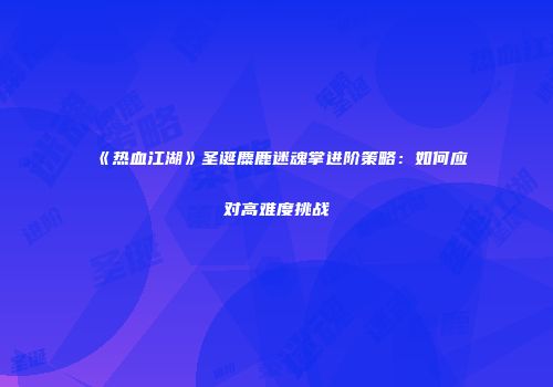 《热血江湖》圣诞麋鹿迷魂掌进阶策略：如何应对高难度挑战