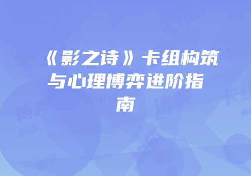 《影之诗》卡组构筑与心理博弈进阶指南