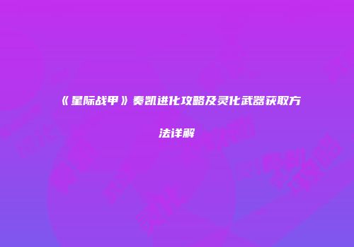 《星际战甲》奏凯进化攻略及灵化武器获取方法详解