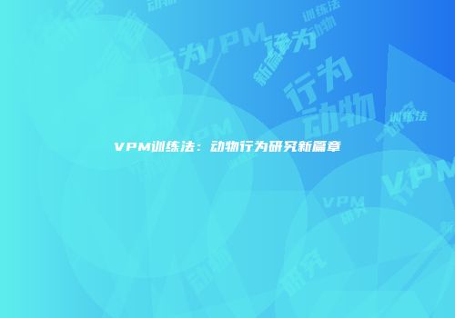 VPM训练法：动物行为研究新篇章