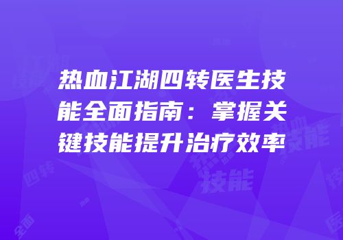 热血江湖四转医生技能全面指南：掌握关键技能提升治疗效率
