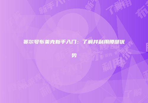 赛尔号布莱克新手入门：了解并利用腰部优势