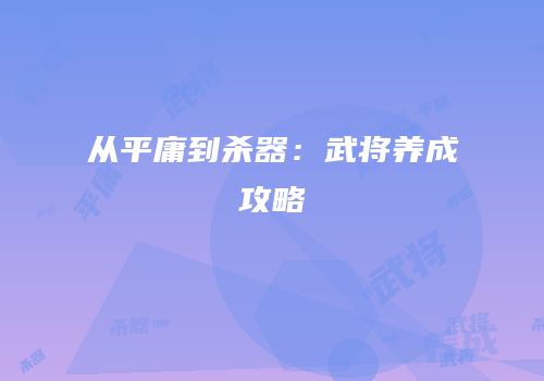 从平庸到杀器：武将养成攻略