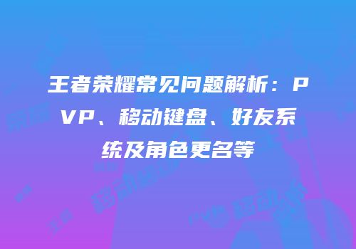 王者荣耀常见问题解析：PVP、移动键盘、好友系统及角色更名等