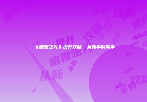 《暗黑曙光》提升攻略：从新手到高手
