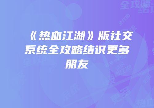 《热血江湖》版社交系统全攻略结识更多朋友
