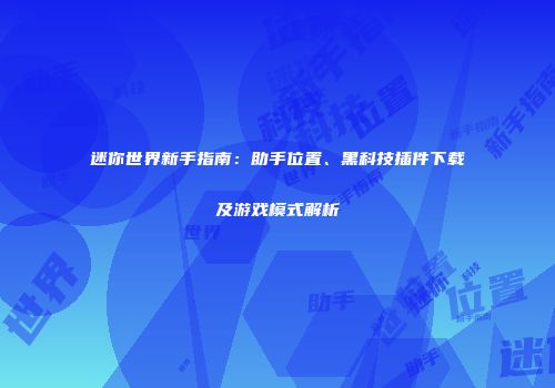 迷你世界新手指南：助手位置、黑科技插件下载及游戏模式解析
