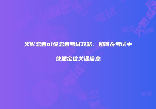 火影忍者ol级忍者考试攻略：如何在考试中快速定位关键信息