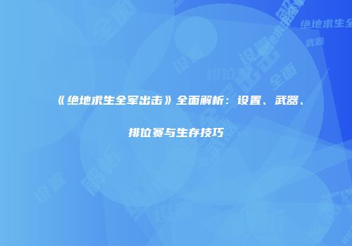 《绝地求生全军出击》全面解析：设置、武器、排位赛与生存技巧