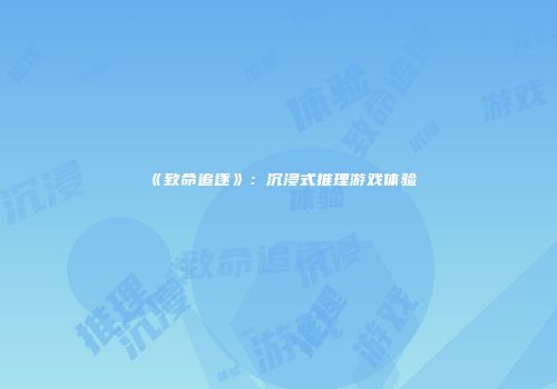 《致命追逐》：沉浸式推理游戏体验