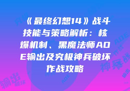 《最终幻想14》战斗技能与策略解析：核爆机制、黑魔法师AOE输出及究极神兵破坏作战攻略